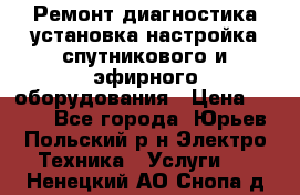 Ремонт,диагностика,установка,настройка спутникового и эфирного оборудования › Цена ­ 900 - Все города, Юрьев-Польский р-н Электро-Техника » Услуги   . Ненецкий АО,Снопа д.